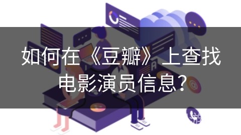如何在《豆瓣》上查找电影演员信息？
