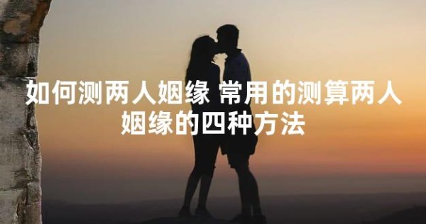 如何测两人姻缘 常用的测算两人姻缘的四种方法