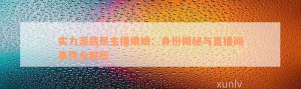 实力派翡翠主播娘娘：身份揭秘与直播间事件全解析