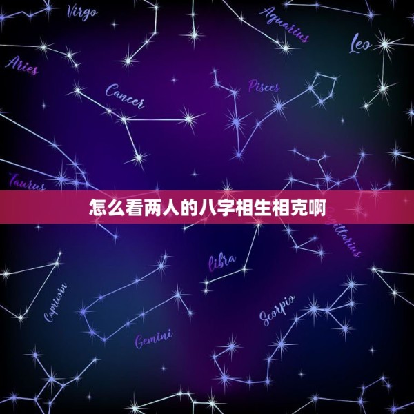 怎么看两人的八字相生相克啊，怎么看两个人八字相克 第1张