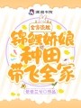 全家流放!锦鲤娇娘种田带飞全家