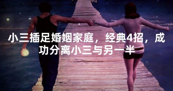 小三插足婚姻家庭，经典4招，成功分离小三与另一半
