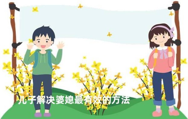 儿子解决婆媳最有效的方法