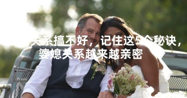 婆媳关系搞不好，记住这5个秘诀，婆媳关系越来越亲密 