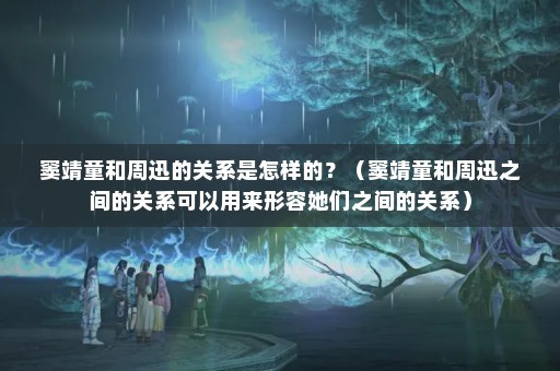 窦靖童和周迅的关系是怎样的？（窦靖童和周迅之间的关系可以用来形容她们之间的关系）