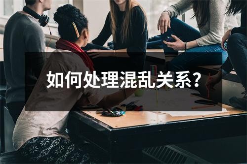 如何处理混乱关系？