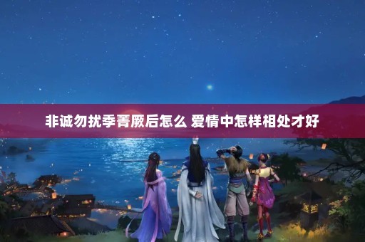 非诚勿扰季菁厥后怎么 爱情中怎样相处才好