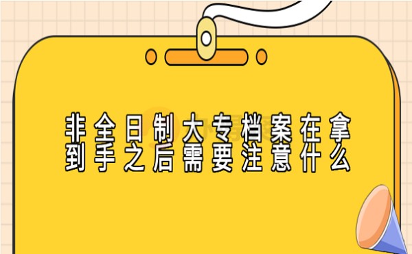 非全日制大专档案在拿到手之后需要注意什么