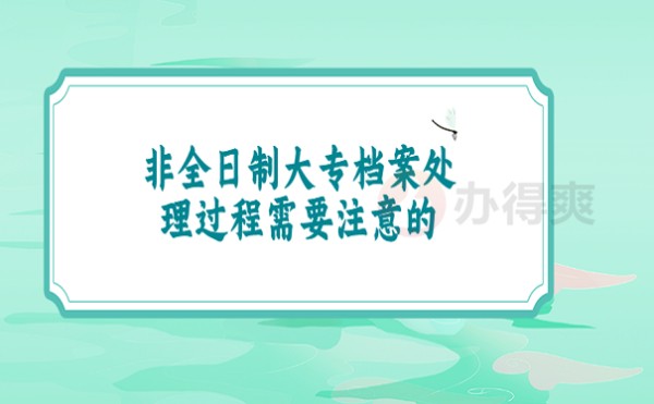 非全日制大专档案处理过程需要注意的