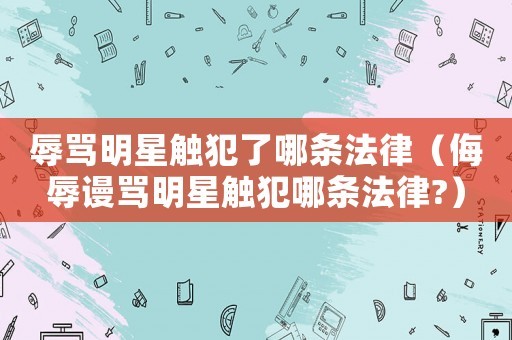 辱骂明星触犯了哪条法律（侮辱谩骂明星触犯哪条法律?）
