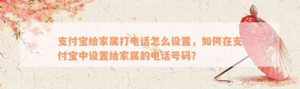 支付宝给家属打电话怎么设置，如何在支付宝中设置给家属的电话号码？
