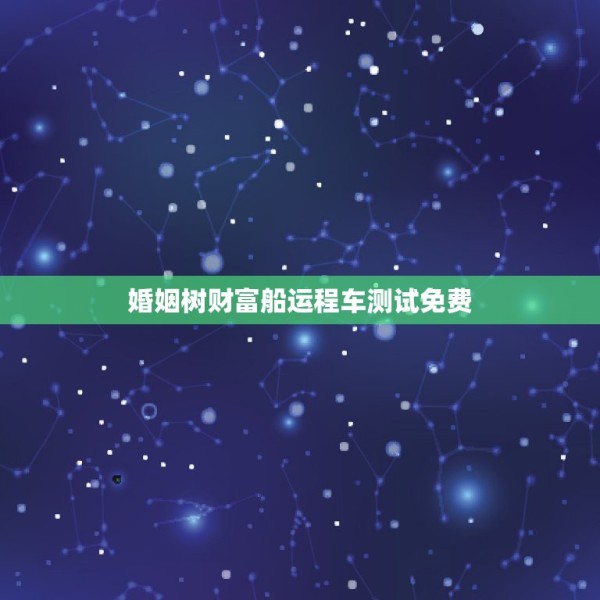 婚姻树财富船运程车测试免费，明星谢贤婚姻树和财富船还有运程车看一看 第1张