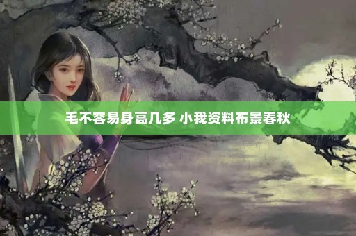 毛不容易身高几多 小我资料布景春秋