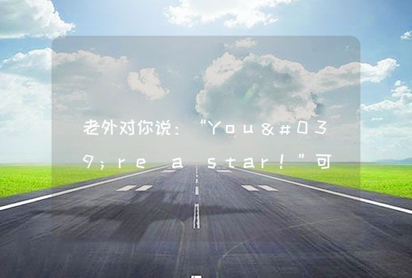 老外对你说：“You're a star！”可不要理解成“你是大明星”,第1张
