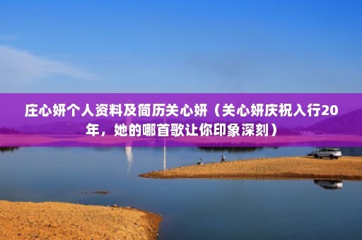 庄心妍个人资料及简历关心妍（关心妍庆祝入行20年，她的哪首歌让你印象深刻）