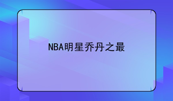 NBA明星乔丹之最