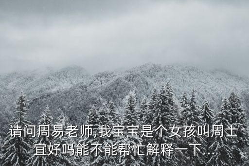 请问周易老师,我宝宝是个女孩叫周士宜好吗能不能帮忙解释一下...