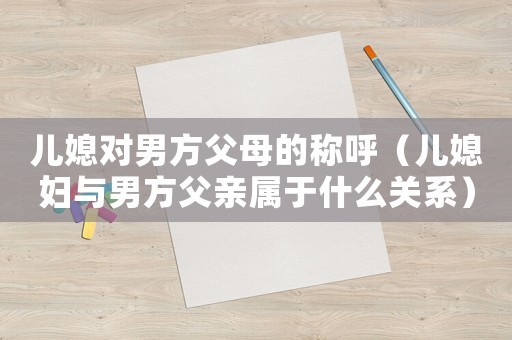 儿媳对男方父母的称呼（儿媳妇与男方父亲属于什么关系）