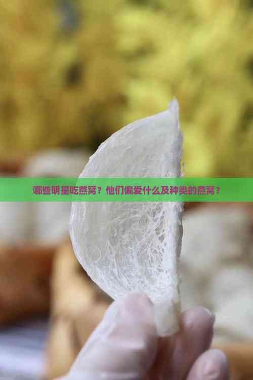 哪些明星吃燕窝？他们偏爱什么及种类的燕窝？