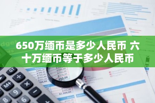 650万缅币是多少人民币 六十万缅币等于多少人民币