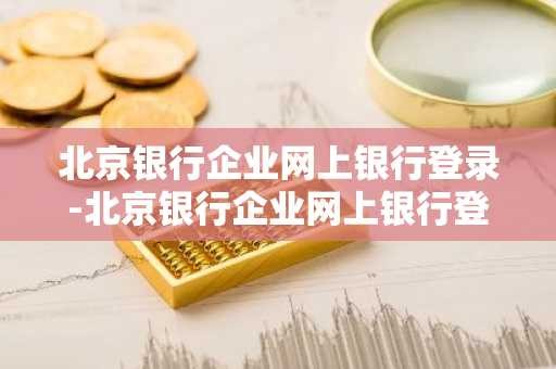 北京银行企业网上银行登录-北京银行企业网上银行登录入口