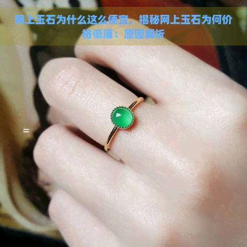 网上玉石为什么这么便宜，揭秘网上玉石为何价格低廉：原因解析