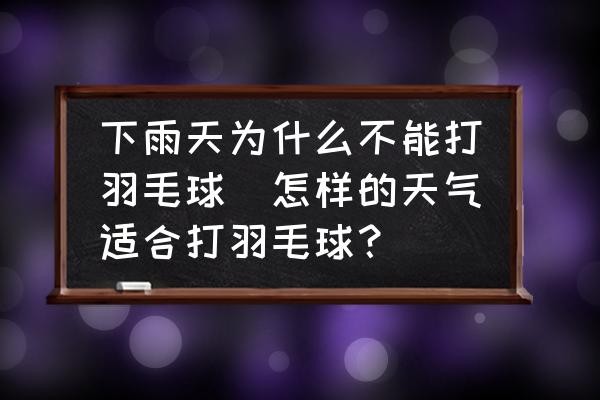 下雨天为什么不能打羽毛球(怎样的天气适合打羽毛球？)