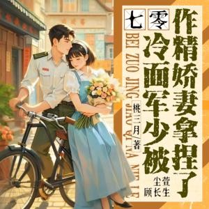 七零：冷面军少被作精娇妻拿捏了有声小说
