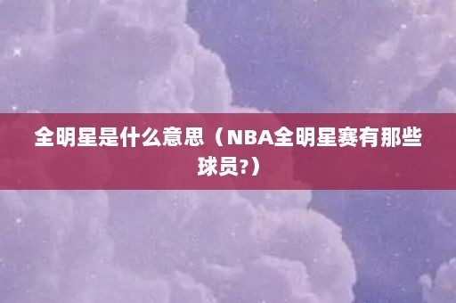 全明星是什么意思（NBA全明星赛有那些球员?）