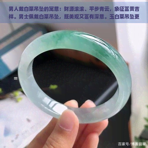 男人戴白菜吊坠的寓意：财源滚滚、平步青云，象征富贵吉祥。男士佩戴白菜吊坠，既美观又富有深意。玉白菜吊坠更是增添高贵气质，适合男性佩戴。白菜是传统的吉祥物，非常适合男人佩戴。