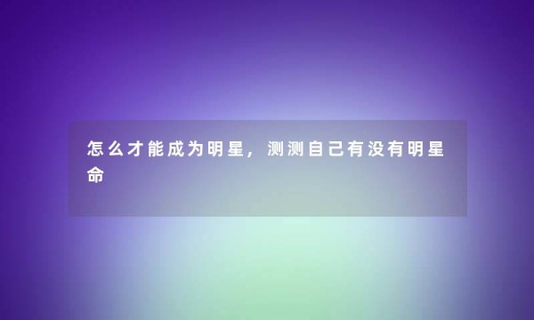 怎么才能成为明星,测测自己有没有明星命
