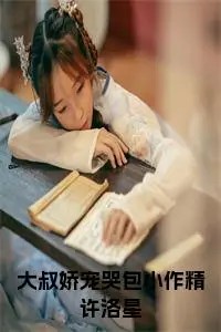 大叔娇宠哭包小作精许洛星小说试读_跟大家小说全文章节列表