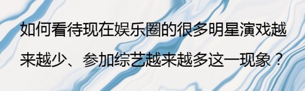 如何看待现在娱乐圈的很多明星演戏越来越少、参加综艺越来越多这一现象？