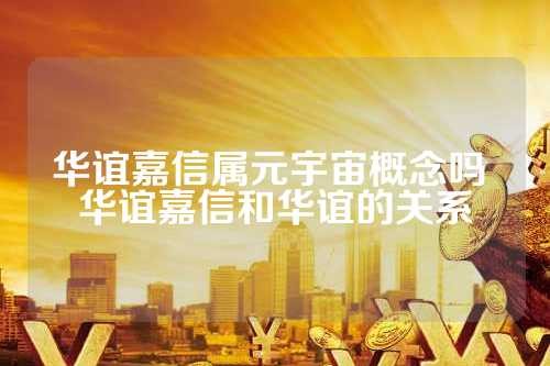 华谊嘉信属元宇宙概念吗 华谊嘉信和华谊的关系