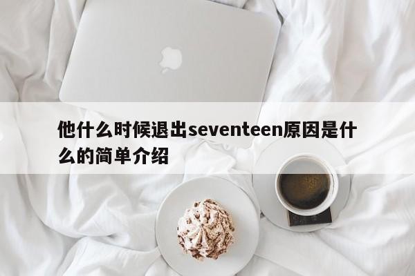 他什么时候退出seventeen原因是什么的简单介绍