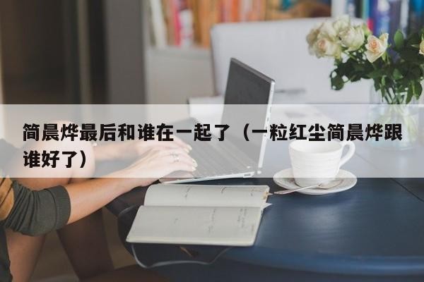 简晨烨最后和谁在一起了(一粒红尘简晨烨跟谁好了)