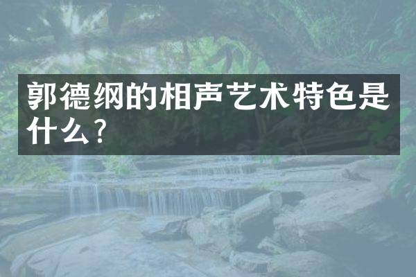 郭德纲的相声艺术特色是什么？