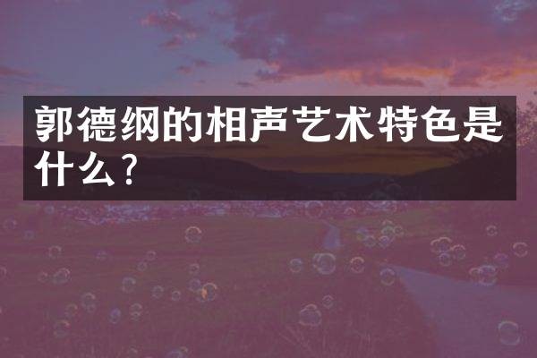 郭德纲的相声艺术特色是什么？