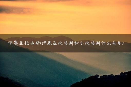 伊赛亚托马斯(伊塞亚托马斯和小托马斯什么关系)
