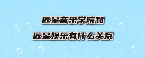 匠星音乐学院和匠星娱乐有什么关系