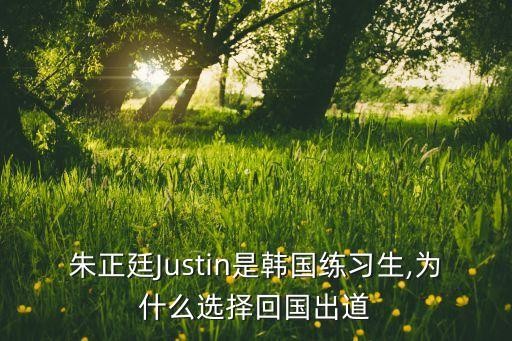 朱正廷Justin是韩国练习生,为什么选择回国出道