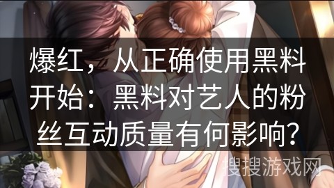 爆红，从正确使用黑料开始：黑料对艺人的粉丝互动质量有何影响？