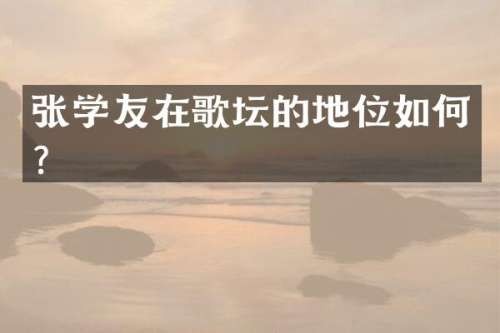 张学友在歌坛的地位如何？