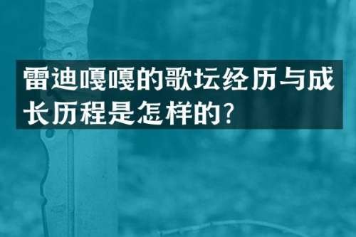 雷迪嘎嘎的歌坛经历与成长历程是怎样的？