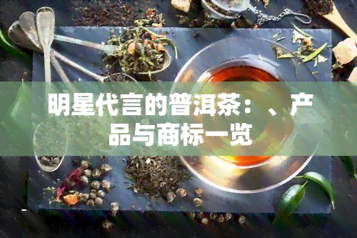 明星代言的普洱茶：、产品与商标一览
