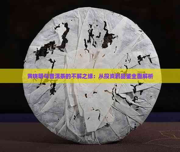 黄晓明与普洱茶的不解之缘：从投资到品鉴全面解析