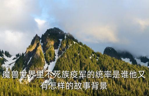 魔兽世界里不死族疫军的统率是谁他又有怎样的故事背景