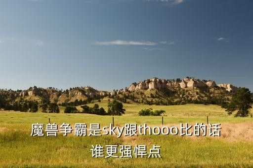 魔兽争霸是sky跟thooo比的话谁更强悍点