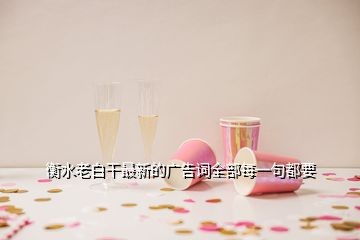 衡水老白干的广告语是什么，衡水老白干最新的广告词全部每一句都要