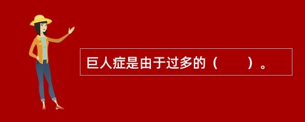 巨人症是由于过多的( )。